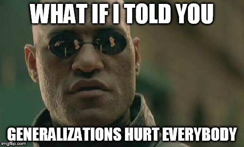 Matrix Morpheus Meme | WHAT IF I TOLD YOU; GENERALIZATIONS HURT EVERYBODY | image tagged in memes,matrix morpheus,generalization,generalizations | made w/ Imgflip meme maker