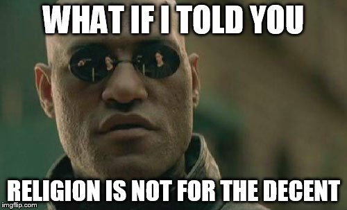 Matrix Morpheus Meme | WHAT IF I TOLD YOU; RELIGION IS NOT FOR THE DECENT | image tagged in memes,matrix morpheus,religion,decent | made w/ Imgflip meme maker