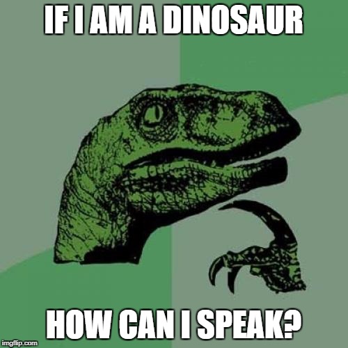 Philosoraptor Meme | IF I AM A DINOSAUR HOW CAN I SPEAK? | image tagged in memes,philosoraptor | made w/ Imgflip meme maker