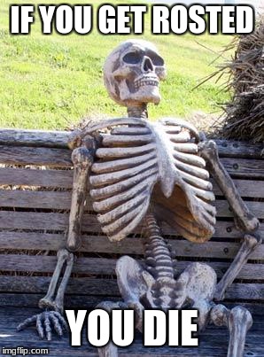 Waiting Skeleton Meme | IF YOU GET ROSTED; YOU DIE | image tagged in memes,waiting skeleton | made w/ Imgflip meme maker