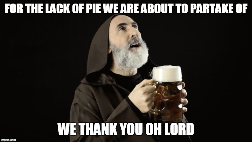 FOR THE LACK OF PIE WE ARE ABOUT TO PARTAKE OF WE THANK YOU OH LORD | made w/ Imgflip meme maker