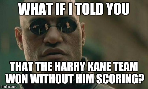 Matrix Morpheus | WHAT IF I TOLD YOU; THAT THE HARRY KANE TEAM WON WITHOUT HIM SCORING? | image tagged in memes,matrix morpheus | made w/ Imgflip meme maker