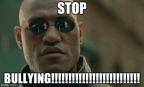 Matrix Morpheus | STOP; BULLYING!!!!!!!!!!!!!!!!!!!!!!!!!! | image tagged in memes,matrix morpheus | made w/ Imgflip meme maker