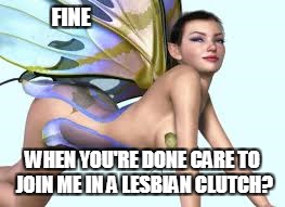FINE WHEN YOU'RE DONE CARE TO JOIN ME IN A LESBIAN CLUTCH? | made w/ Imgflip meme maker