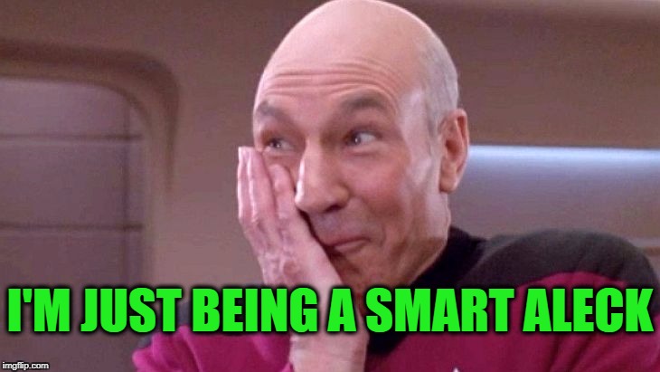 picard grin | I'M JUST BEING A SMART ALECK | image tagged in picard grin | made w/ Imgflip meme maker