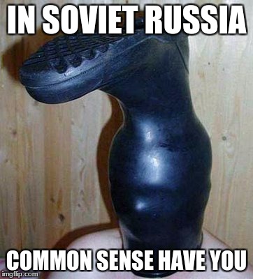 I never though of it that way! | IN SOVIET RUSSIA; COMMON SENSE HAVE YOU | image tagged in in soviet russia,memes,common sense | made w/ Imgflip meme maker