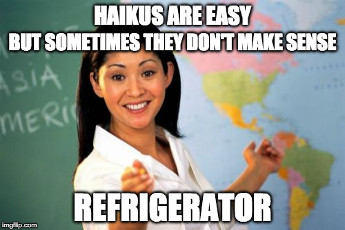 Unhelpful High School Teacher Meme |  HAIKUS ARE EASY; BUT SOMETIMES THEY DON'T MAKE SENSE; REFRIGERATOR | image tagged in memes,unhelpful high school teacher | made w/ Imgflip meme maker