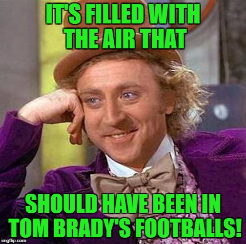 Creepy Condescending Wonka Meme | IT'S FILLED WITH THE AIR THAT SHOULD HAVE BEEN IN TOM BRADY'S FOOTBALLS! | image tagged in memes,creepy condescending wonka | made w/ Imgflip meme maker