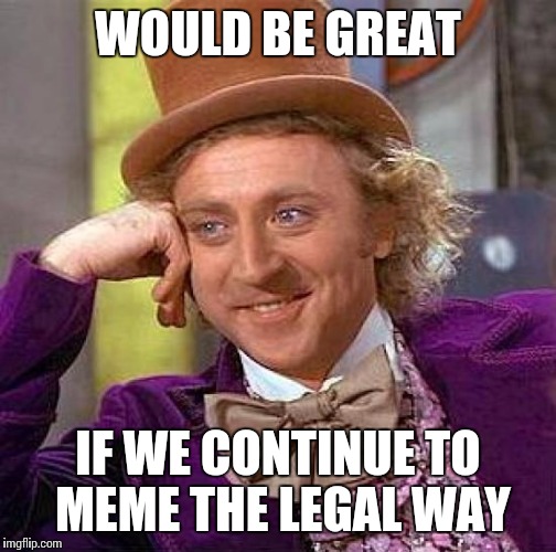 Creepy Condescending Wonka Meme | WOULD BE GREAT; IF WE CONTINUE TO MEME THE LEGAL WAY | image tagged in memes,creepy condescending wonka | made w/ Imgflip meme maker