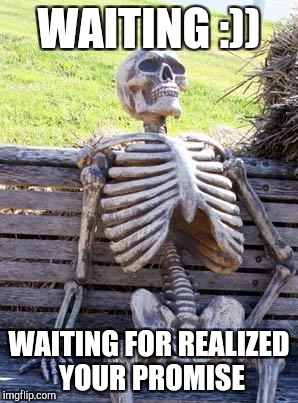 Waiting Skeleton | WAITING :)); WAITING FOR REALIZED YOUR PROMISE | image tagged in memes,waiting skeleton | made w/ Imgflip meme maker