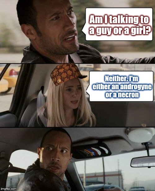 The Rock Driving Meme | Am I talking to a guy or a girl? Neither. I'm either an androgyne or a necron | image tagged in memes,the rock driving,scumbag | made w/ Imgflip meme maker