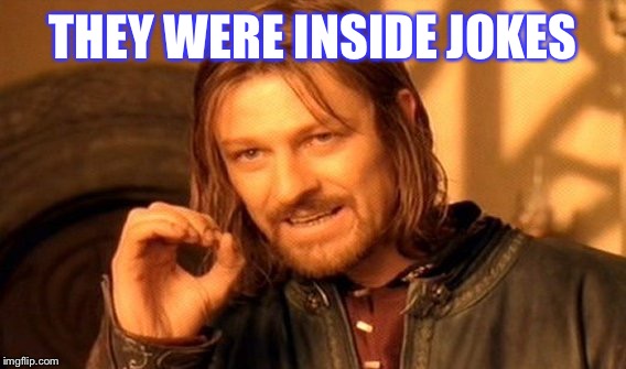 One Does Not Simply Meme | THEY WERE INSIDE JOKES | image tagged in memes,one does not simply | made w/ Imgflip meme maker