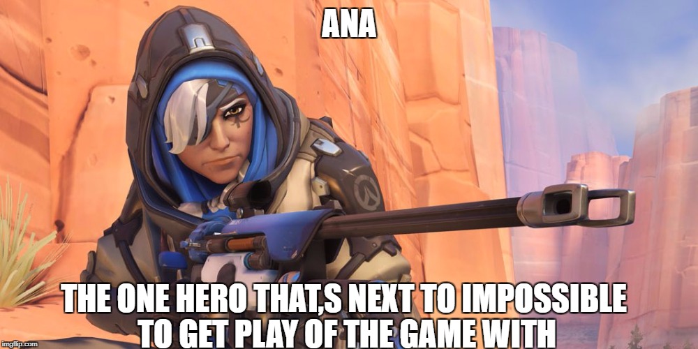 ana | ANA; THE ONE HERO THAT,S NEXT TO IMPOSSIBLE TO GET PLAY OF THE GAME WITH | image tagged in overwatch memes,memes | made w/ Imgflip meme maker