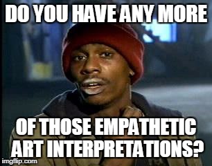 Y'all Got Any More Of That Meme | DO YOU HAVE ANY MORE OF THOSE EMPATHETIC ART INTERPRETATIONS? | image tagged in memes,yall got any more of | made w/ Imgflip meme maker