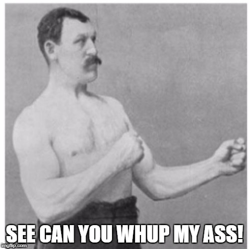 Overly Manly Man Meme | SEE CAN YOU WHUP MY ASS! | image tagged in memes,overly manly man | made w/ Imgflip meme maker