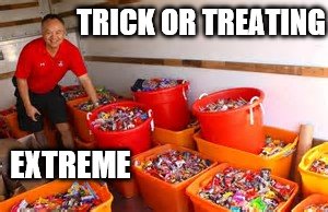 just a bit too much | TRICK OR TREATING; EXTREME | image tagged in halloween,candy,trick or treat | made w/ Imgflip meme maker