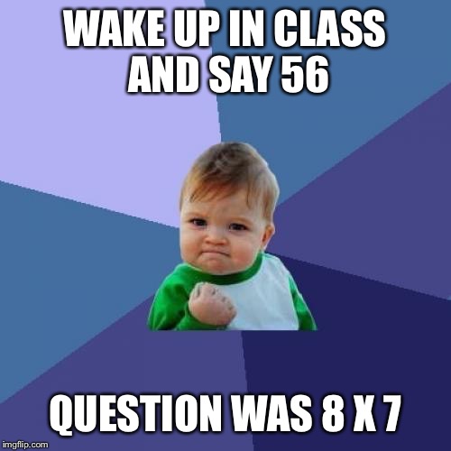 Success Kid Meme | WAKE UP IN CLASS AND SAY 56; QUESTION WAS 8 X 7 | image tagged in memes,success kid | made w/ Imgflip meme maker