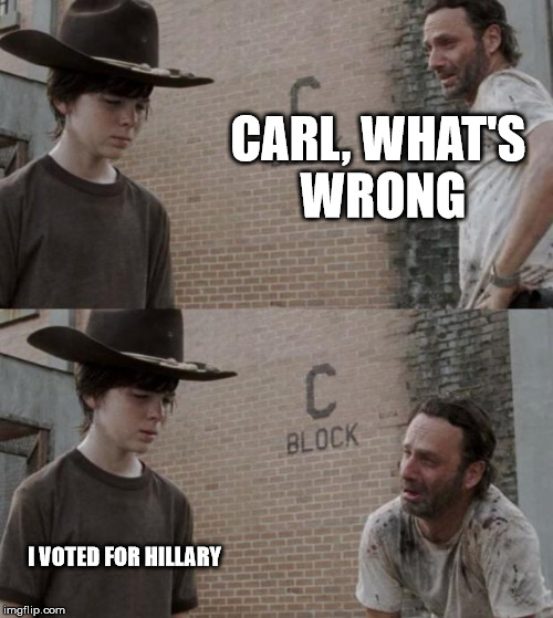 Rick and Carl | CARL, WHAT'S WRONG; I VOTED FOR HILLARY | image tagged in memes,rick and carl | made w/ Imgflip meme maker