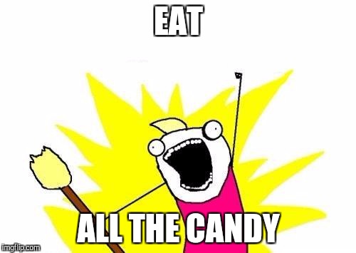 X All The Y | EAT; ALL THE CANDY | image tagged in memes,x all the y | made w/ Imgflip meme maker