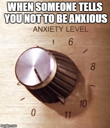 Anxiety level | WHEN SOMEONE TELLS YOU NOT TO BE ANXIOUS | image tagged in anxiety | made w/ Imgflip meme maker