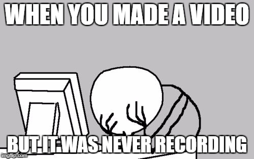 Computer Guy Facepalm Meme | WHEN YOU MADE A VIDEO; BUT IT WAS NEVER RECORDING | image tagged in memes,computer guy facepalm | made w/ Imgflip meme maker