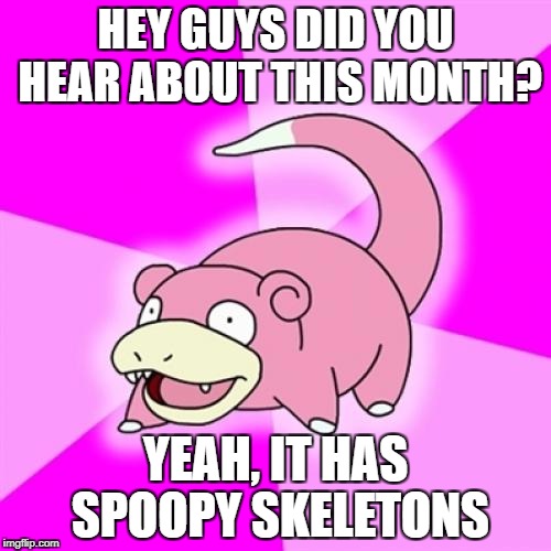 Slowpoke Meme | HEY GUYS DID YOU HEAR ABOUT THIS MONTH? YEAH, IT HAS SPOOPY SKELETONS | image tagged in memes,slowpoke | made w/ Imgflip meme maker