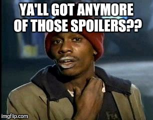 Y'all Got Any More Of That Meme | YA'LL GOT ANYMORE OF THOSE SPOILERS?? | image tagged in memes,yall got any more of | made w/ Imgflip meme maker