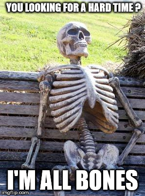 Waiting Skeleton Meme | YOU LOOKING FOR A HARD TIME
? I'M ALL BONES | image tagged in memes,waiting skeleton | made w/ Imgflip meme maker