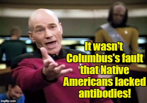 Picard Wtf | It wasn't Columbus's fault that Native Americans lacked antibodies! | image tagged in memes,picard wtf,white guilt,christopher columbus,columbus day,native americans | made w/ Imgflip meme maker