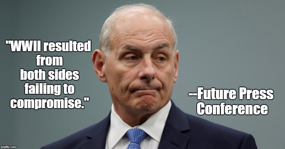 John Kelly | "WWII resulted from both sides failing to compromise."; --Future Press Conference | image tagged in john kelly,confederate statues,robert e lee,racism,civil war,confederacy | made w/ Imgflip meme maker