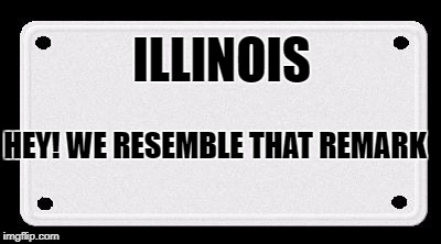 License plate | ILLINOIS; HEY! WE RESEMBLE THAT REMARK | image tagged in license plate | made w/ Imgflip meme maker