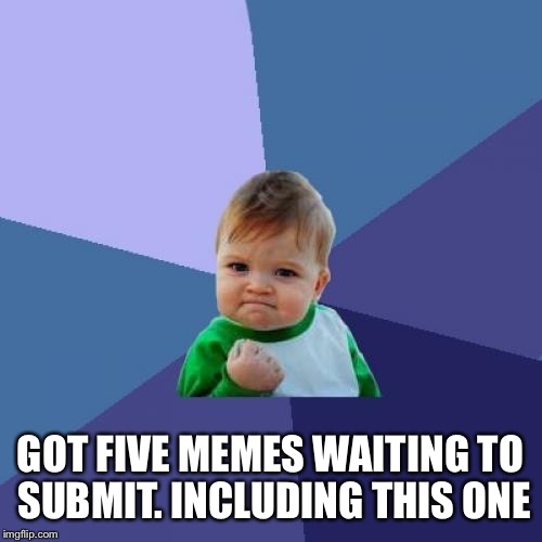 Success Kid Meme | GOT FIVE MEMES WAITING TO SUBMIT. INCLUDING THIS ONE | image tagged in memes,success kid | made w/ Imgflip meme maker