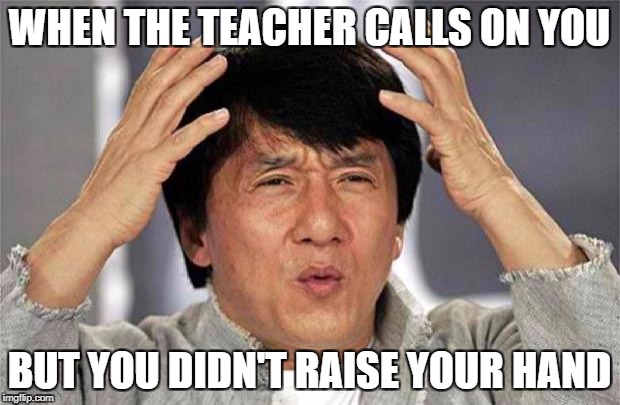 Epic Jackie Chan HQ | WHEN THE TEACHER CALLS ON YOU; BUT YOU DIDN'T RAISE YOUR HAND | image tagged in epic jackie chan hq | made w/ Imgflip meme maker