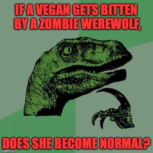 And she might be able to cure them, too. | IF A VEGAN GETS BITTEN BY A ZOMBIE WEREWOLF, DOES SHE BECOME NORMAL? | image tagged in memes,philosoraptor,zombies,vegans | made w/ Imgflip meme maker