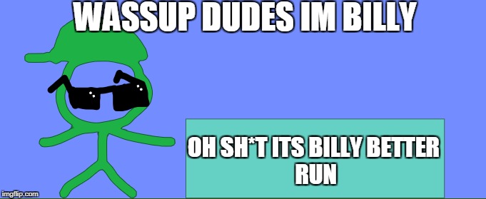 Billy The Cool Guy | WASSUP DUDES IM BILLY; OH SH*T ITS BILLY
BETTER RUN | image tagged in billy,cool guy | made w/ Imgflip meme maker