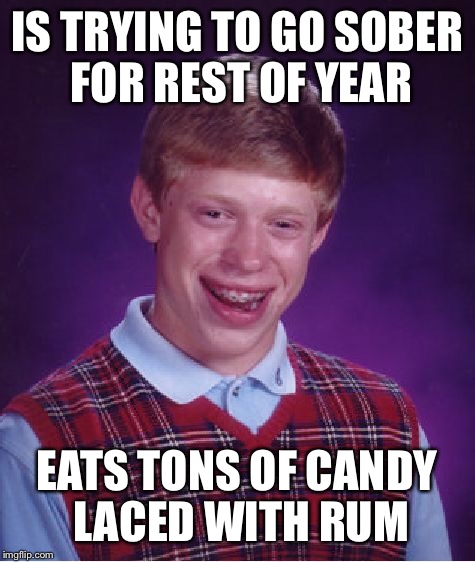 Bad Luck Brian Meme | IS TRYING TO GO SOBER FOR REST OF YEAR EATS TONS OF CANDY LACED WITH RUM | image tagged in memes,bad luck brian | made w/ Imgflip meme maker