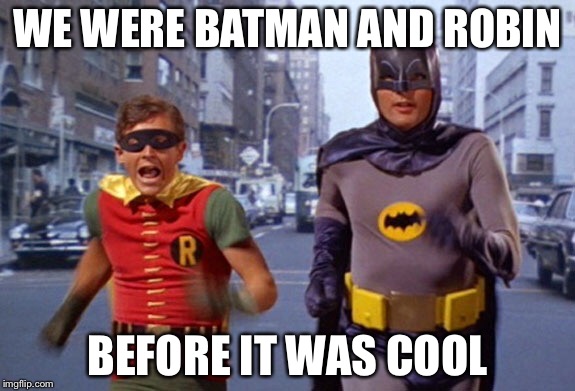 Batman and Robin TV | WE WERE BATMAN AND ROBIN; BEFORE IT WAS COOL | image tagged in batman and robin tv | made w/ Imgflip meme maker