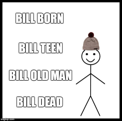Be Like Bill Meme | BILL BORN; BILL TEEN; BILL OLD MAN; BILL DEAD | image tagged in memes,be like bill | made w/ Imgflip meme maker