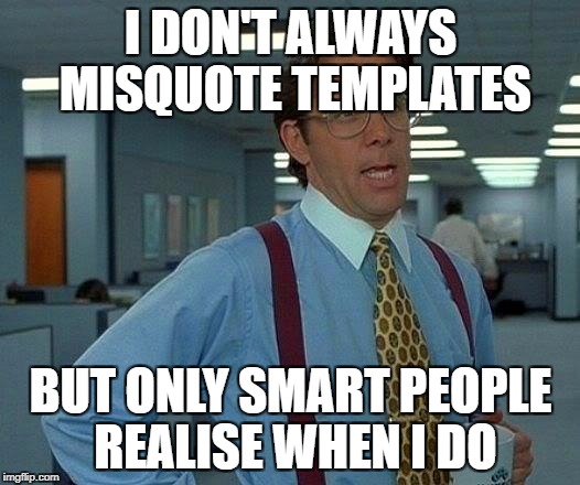 That Would Be Great Meme | I DON'T ALWAYS MISQUOTE TEMPLATES BUT ONLY SMART PEOPLE REALISE WHEN I DO | image tagged in memes,that would be great | made w/ Imgflip meme maker