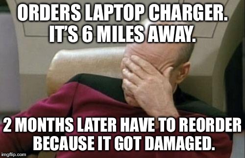 Captain Picard Facepalm | ORDERS LAPTOP CHARGER. IT’S 6 MILES AWAY. 2 MONTHS LATER HAVE TO REORDER BECAUSE IT GOT DAMAGED. | image tagged in memes,captain picard facepalm | made w/ Imgflip meme maker