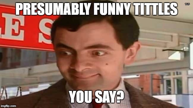 PRESUMABLY FUNNY TITTLES YOU SAY? | made w/ Imgflip meme maker