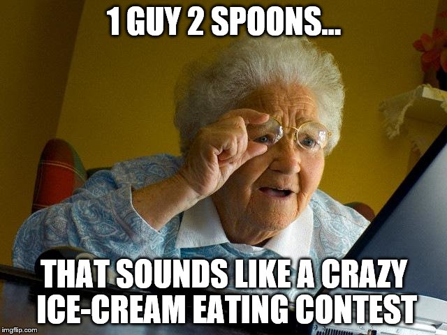 Grandma Finds The Internet | 1 GUY 2 SPOONS... THAT SOUNDS LIKE A CRAZY ICE-CREAM EATING CONTEST | image tagged in memes,grandma finds the internet | made w/ Imgflip meme maker