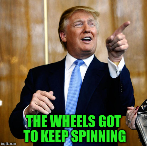 THE WHEELS GOT TO KEEP SPINNING | made w/ Imgflip meme maker