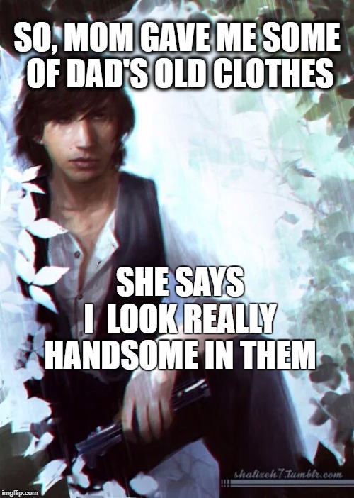 Hand-me-down Kylo | SO, MOM GAVE ME SOME OF DAD'S OLD CLOTHES; SHE SAYS  I  LOOK REALLY HANDSOME IN THEM | image tagged in kylo ren,han solo,light saber | made w/ Imgflip meme maker