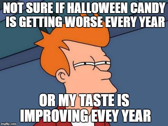 Futurama Fry Meme | NOT SURE IF HALLOWEEN CANDY IS GETTING WORSE EVERY YEAR; OR MY TASTE IS IMPROVING EVEY YEAR | image tagged in memes,futurama fry,AdviceAnimals | made w/ Imgflip meme maker
