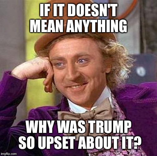 Creepy Condescending Wonka Meme | IF IT DOESN'T MEAN ANYTHING WHY WAS TRUMP SO UPSET ABOUT IT? | image tagged in memes,creepy condescending wonka | made w/ Imgflip meme maker