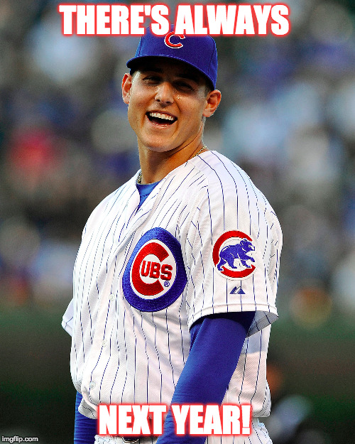 next year | THERE'S ALWAYS; NEXT YEAR! | image tagged in cubs,rizzo,laughing | made w/ Imgflip meme maker