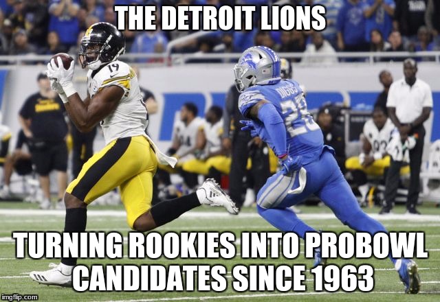 Want a win? Play the Lions | THE DETROIT LIONS; TURNING ROOKIES INTO PROBOWL CANDIDATES SINCE 1963 | image tagged in juju schuster,pittsburgh steelers,steelers,lions,detroit lions | made w/ Imgflip meme maker