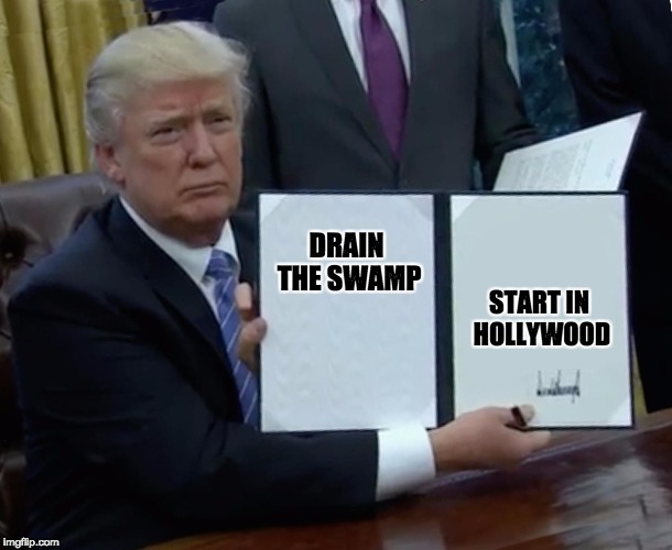 drain the swamp | START IN HOLLYWOOD; DRAIN THE SWAMP | image tagged in trump bill signing,drain the swamp trump,scumbag hollywood,hollywood | made w/ Imgflip meme maker