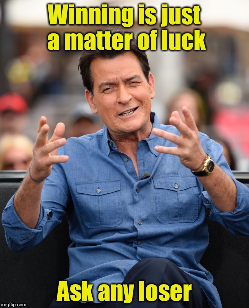 Winning! | Winning is just a matter of luck; Ask any loser | image tagged in charlie sheen aliens,memes,winning | made w/ Imgflip meme maker
